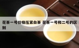 花茶一号价格压紧白茶 花茶一号和二号的区别