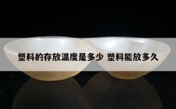 塑料的存放温度是多少 塑料能放多久