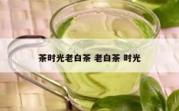 茶时光老白茶 老白茶 时光