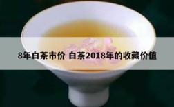 8年白茶市价 白茶2018年的收藏价值