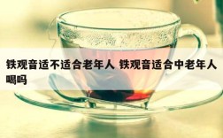 铁观音适不适合老年人 铁观音适合中老年人喝吗