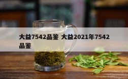 大益7542品鉴 大益2021年7542品鉴