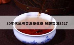 80年代凤牌普洱茶生茶 凤牌普洱8527