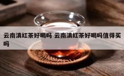云南滇红茶好喝吗 云南滇红茶好喝吗值得买吗