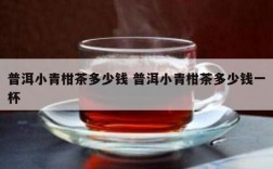 普洱小青柑茶多少钱 普洱小青柑茶多少钱一杯