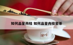 如何品鉴肉桂 如何品鉴肉桂岩茶