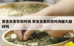 安吉白茶存放时间 安吉白茶存放时间越久越好吗