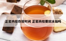 正岩肉桂存放时间 正岩肉桂要放冰箱吗