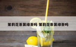 茉莉花茶算绿茶吗 茉莉花茶算绿茶吗