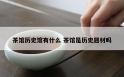 茶馆历史馆有什么 茶馆是历史题材吗