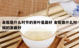 金骏眉什么时节的茶叶是最好 金骏眉什么时候的茶最好