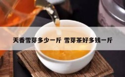 天香雪芽多少一斤 雪芽茶好多钱一斤