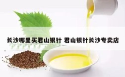 长沙哪里买君山银针 君山银针长沙专卖店