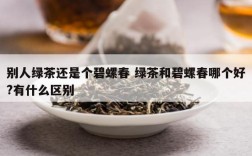 别人绿茶还是个碧螺春 绿茶和碧螺春哪个好?有什么区别