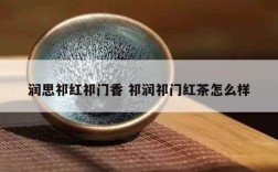 润思祁红祁门香 祁润祁门红茶怎么样