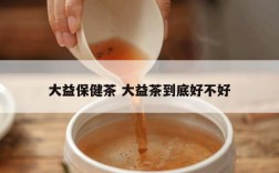 大益保健茶 大益茶到底好不好