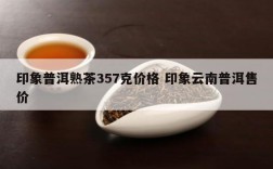 印象普洱熟茶357克价格 印象云南普洱售价