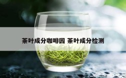 茶叶成分咖啡因 茶叶成分检测