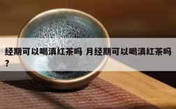 经期可以喝滇红茶吗 月经期可以喝滇红茶吗?