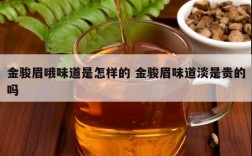 金骏眉哦味道是怎样的 金骏眉味道淡是贵的吗
