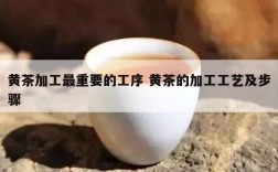黄茶加工最重要的工序 黄茶的加工工艺及步骤