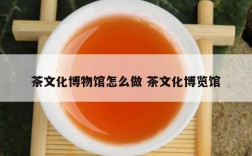 茶文化博物馆怎么做 茶文化博览馆