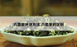 六类茶冲泡方法 六类茶的区别