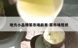 地方小品牌茶市场前景 茶市场现状