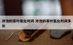 冲泡的茶叶氧化时间 冲泡的茶叶氧化时间多长