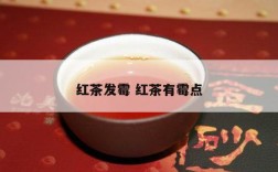 红茶发霉 红茶有霉点