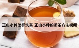 正山小种怎样洗茶 正山小种的沏茶方法视频