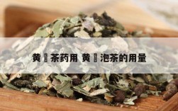 黄棪茶药用 黄茋泡茶的用量