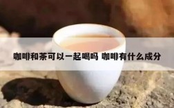 咖啡和茶可以一起喝吗 咖啡有什么成分