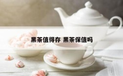 黑茶值得存 黑茶保值吗