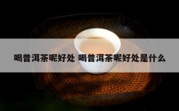 喝普洱茶呢好处 喝普洱茶呢好处是什么