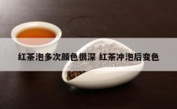 红茶泡多次颜色很深 红茶冲泡后变色