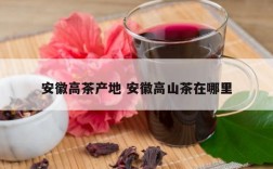 安徽高茶产地 安徽高山茶在哪里