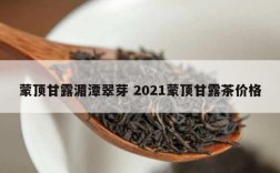 蒙顶甘露湄潭翠芽 2021蒙顶甘露茶价格