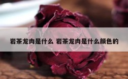 岩茶龙肉是什么 岩茶龙肉是什么颜色的