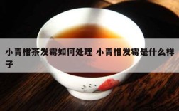 小青柑茶发霉如何处理 小青柑发霉是什么样子