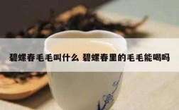 碧螺春毛毛叫什么 碧螺春里的毛毛能喝吗