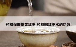 经期保健茶饮红枣 经期喝红枣水的功效