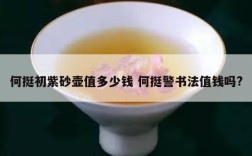 何挺初紫砂壶值多少钱 何挺警书法值钱吗?