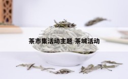 茶市集活动主题 茶城活动